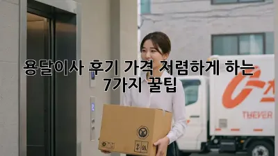 용달이사 후기: 가격 저렴하게 하는 7가지 꿀팁!