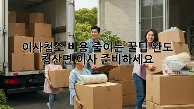 이사청소 비용 줄이는 꿀팁! 완도 청산면 이사 준비하세요?