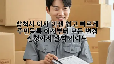 삼척시 이사, 이젠 쉽고 빠르게! 주민등록 이전부터 모든 변경 신청까지 완벽 가이드